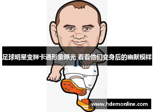 足球明星变胖卡通形象曝光 看看他们变身后的幽默模样