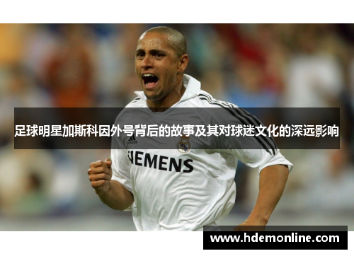 足球明星加斯科因外号背后的故事及其对球迷文化的深远影响