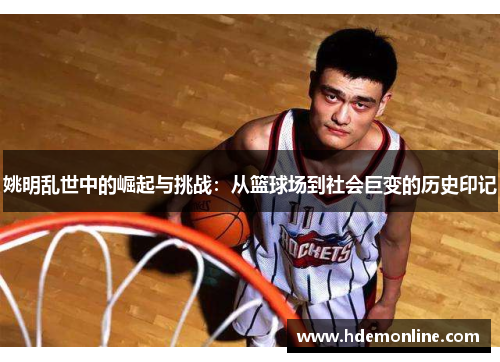 姚明乱世中的崛起与挑战：从篮球场到社会巨变的历史印记