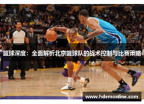 篮球深度：全面解析北京篮球队的战术控制与比赛策略