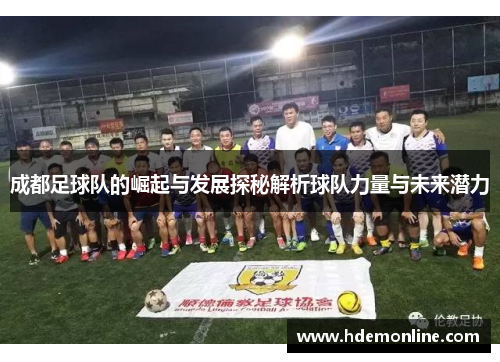 成都足球队的崛起与发展探秘解析球队力量与未来潜力