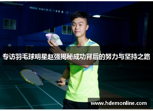 专访羽毛球明星赵强揭秘成功背后的努力与坚持之路