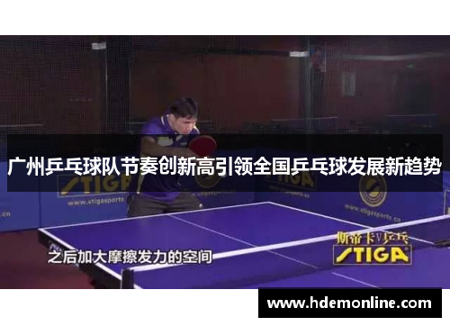 广州乒乓球队节奏创新高引领全国乒乓球发展新趋势