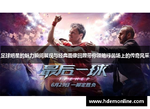 足球明星的魅力瞬间展现与经典画像回顾带你领略绿茵场上的传奇风采