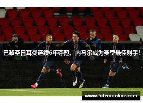 巴黎圣日耳曼连续6年夺冠，内马尔成为赛季最佳射手！
