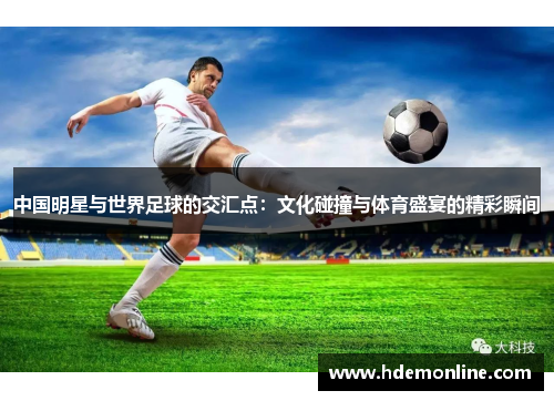 中国明星与世界足球的交汇点：文化碰撞与体育盛宴的精彩瞬间