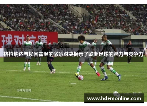 格拉纳达与埃因霍温的激烈对决揭示了欧洲足球的魅力与竞争力