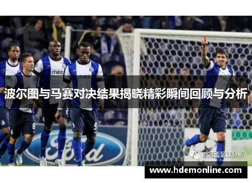 波尔图与马赛对决结果揭晓精彩瞬间回顾与分析